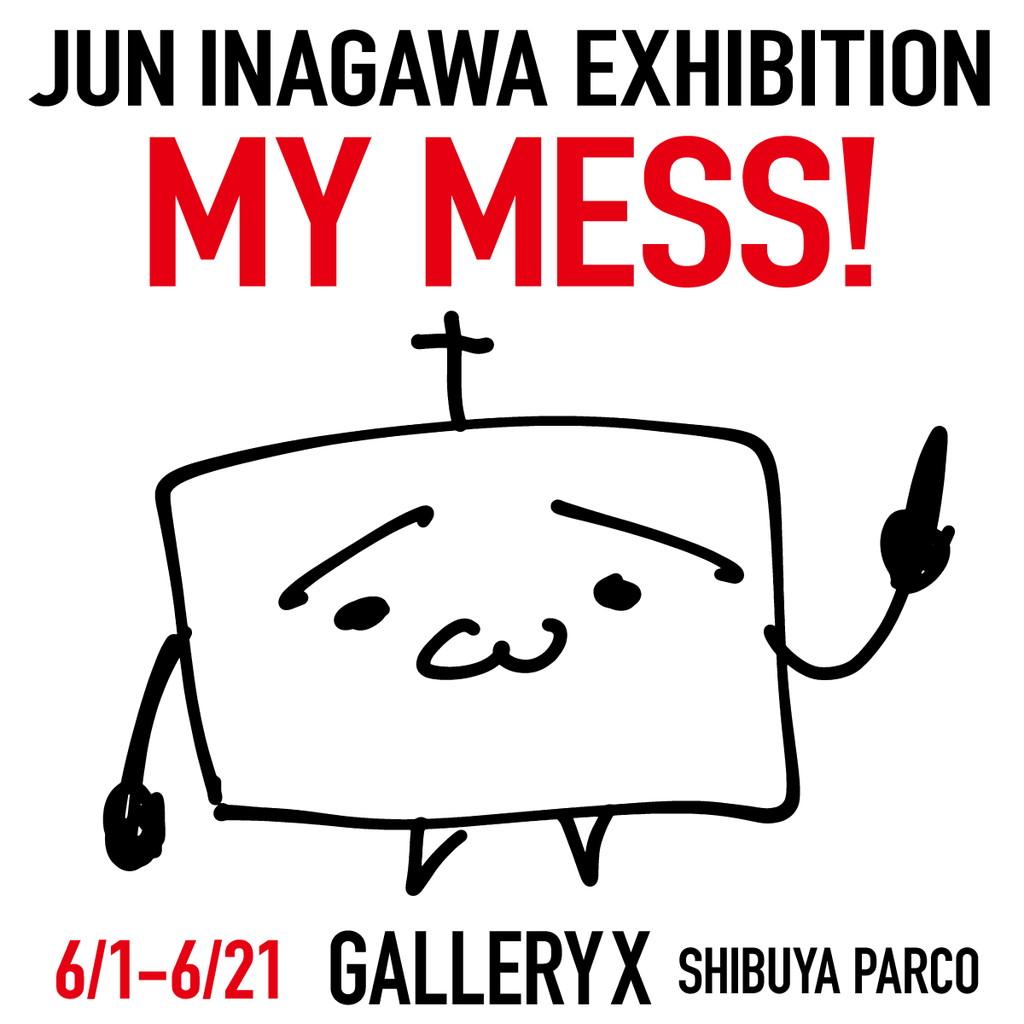 JUN INAGAWA EXHIBITION 「MY MESS!」